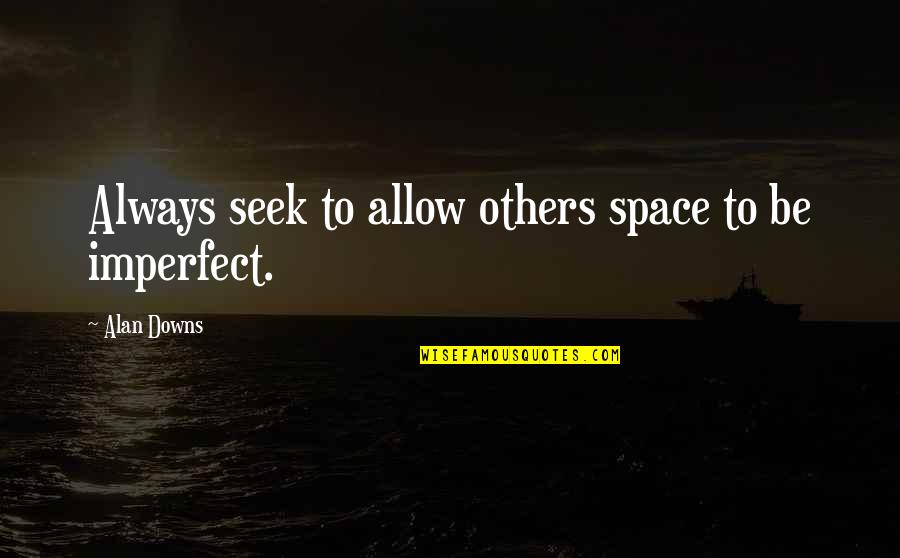 Downs In Life Quotes By Alan Downs: Always seek to allow others space to be