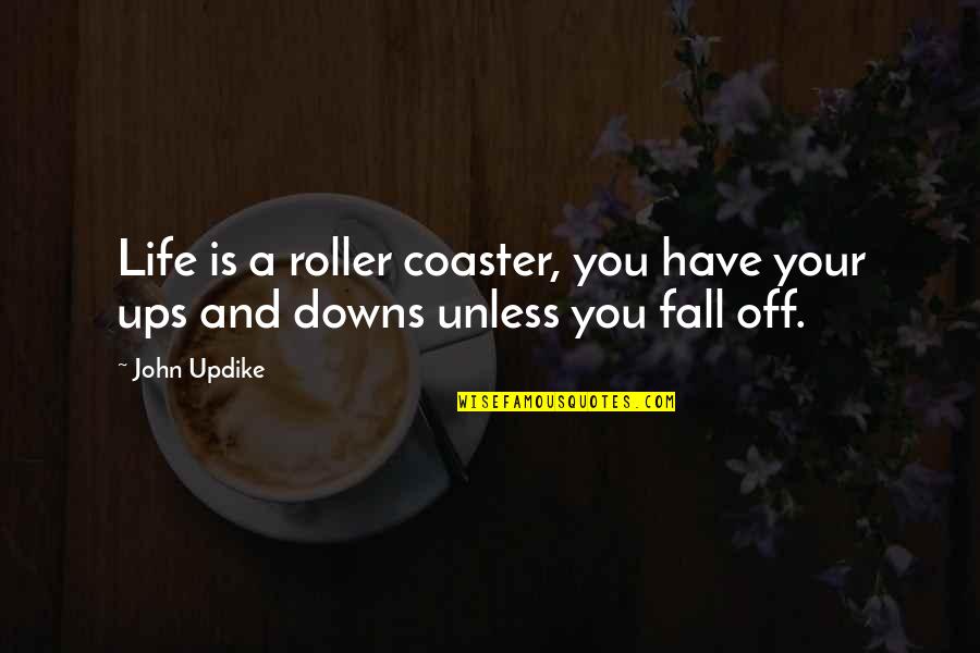 Downs In Life Quotes By John Updike: Life is a roller coaster, you have your