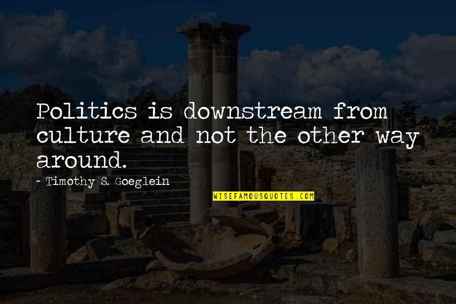 Downstream Quotes By Timothy S. Goeglein: Politics is downstream from culture and not the