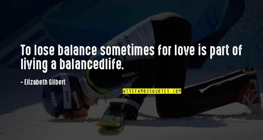 Dr Laffer Quotes By Elizabeth Gilbert: To lose balance sometimes for love is part