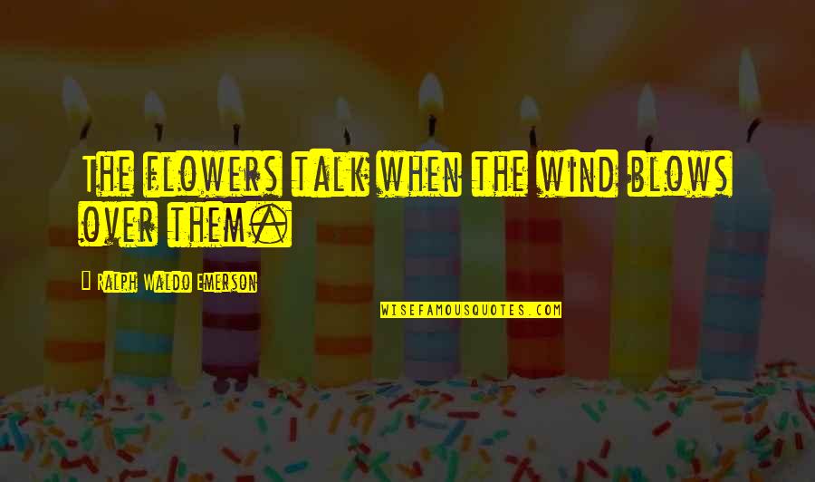 Dr Murdock Quotes By Ralph Waldo Emerson: The flowers talk when the wind blows over