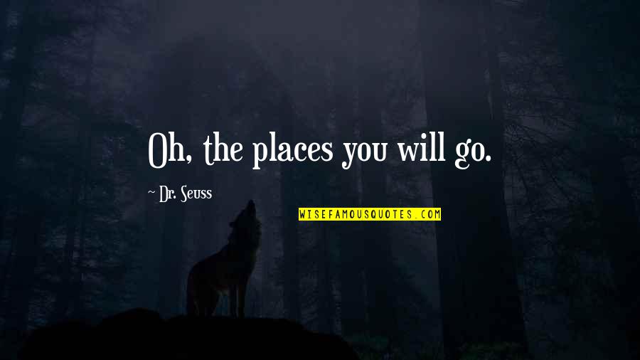 Dr Seuss Quotes By Dr. Seuss: Oh, the places you will go.