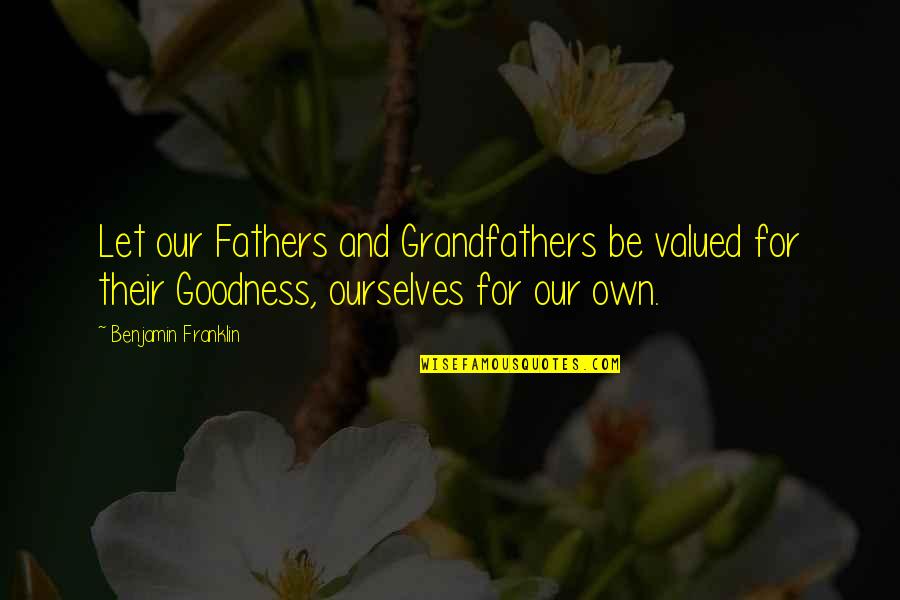 Drabber To Add Quotes By Benjamin Franklin: Let our Fathers and Grandfathers be valued for