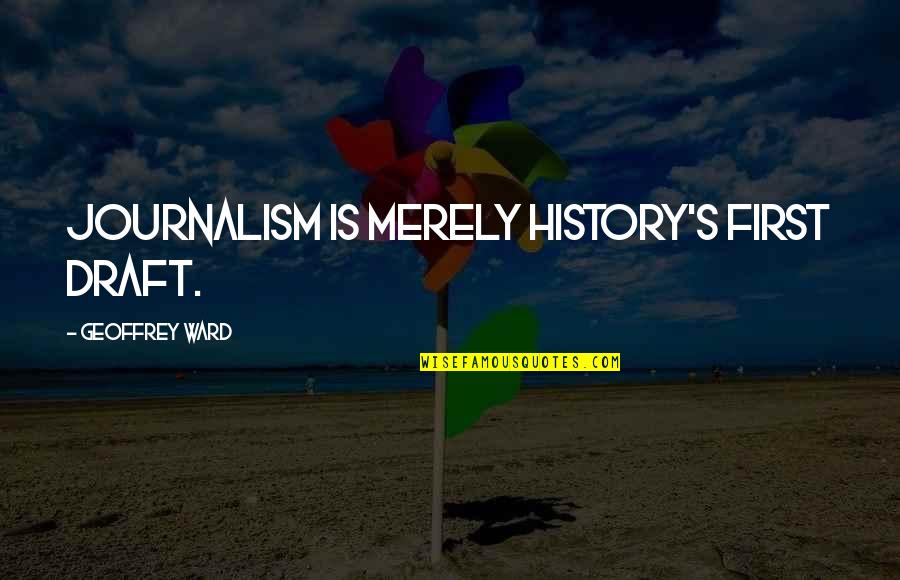 Draft Quotes By Geoffrey Ward: Journalism is merely history's first draft.