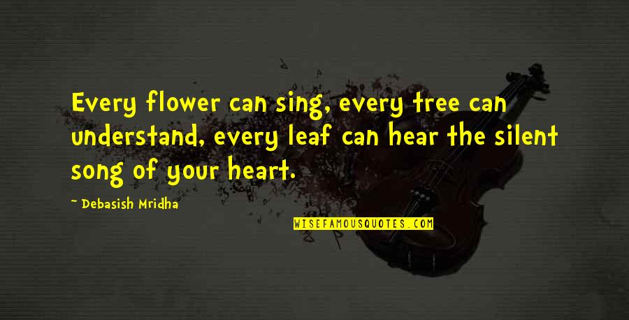 Dramatico Musical Work Quotes By Debasish Mridha: Every flower can sing, every tree can understand,