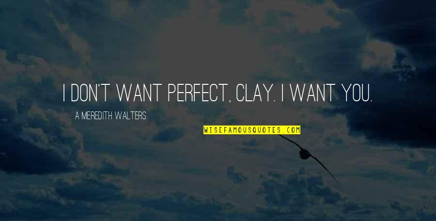 Dravidian Indians Quotes By A Meredith Walters: I don't want perfect, Clay. I want you.