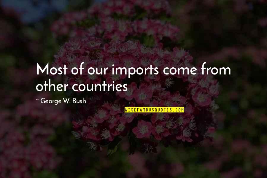 Drawing Inward Quotes By George W. Bush: Most of our imports come from other countries