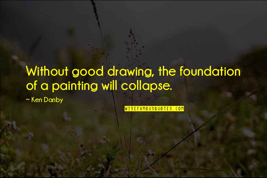 Drawing Or Painting Quotes By Ken Danby: Without good drawing, the foundation of a painting