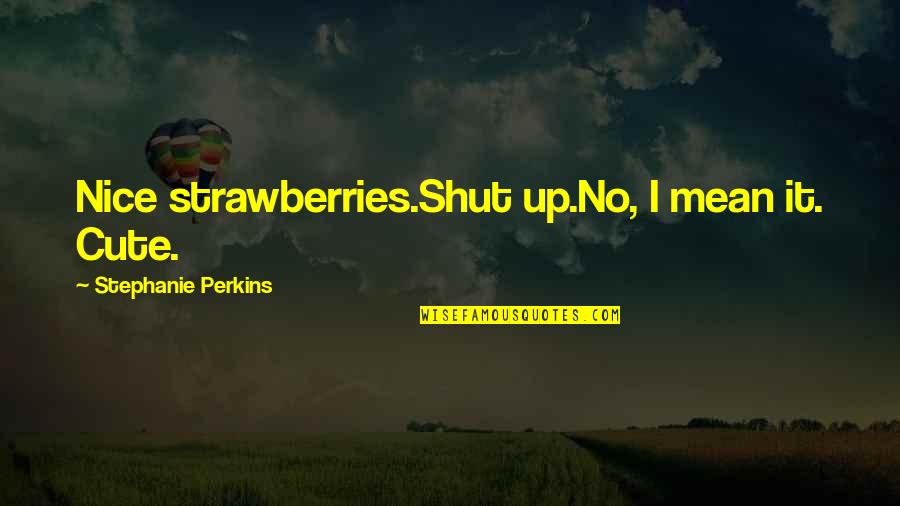 Dreadgrave's Quotes By Stephanie Perkins: Nice strawberries.Shut up.No, I mean it. Cute.