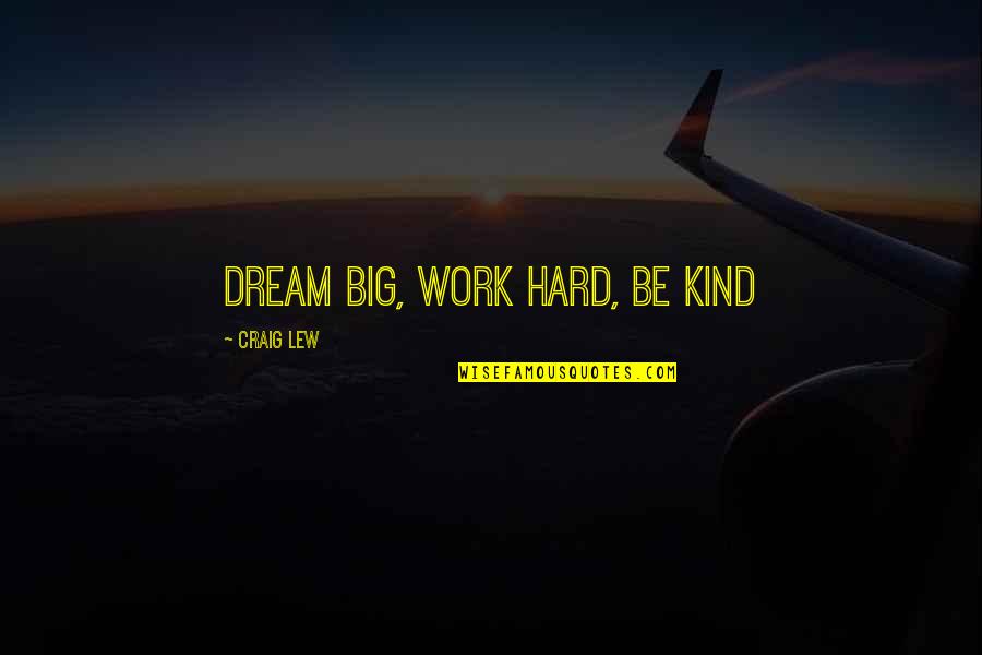 Dream Big Success Quotes By Craig Lew: Dream Big, Work Hard, Be Kind