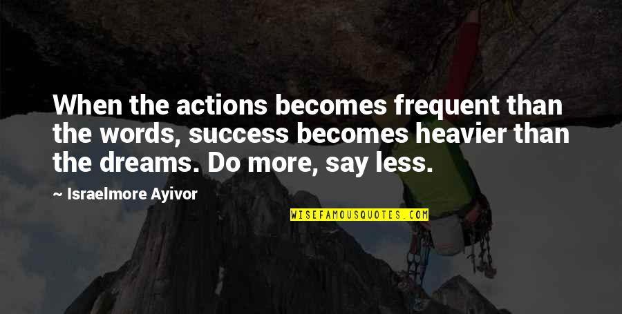 Dream Big Success Quotes By Israelmore Ayivor: When the actions becomes frequent than the words,