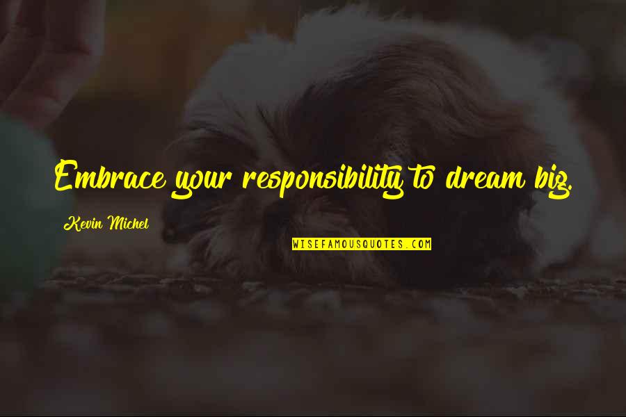 Dream Big Success Quotes By Kevin Michel: Embrace your responsibility to dream big.