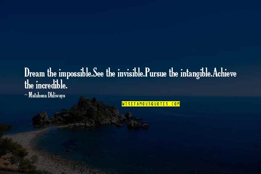 Dream Big Success Quotes By Matshona Dhliwayo: Dream the impossible.See the invisible.Pursue the intangible.Achieve the