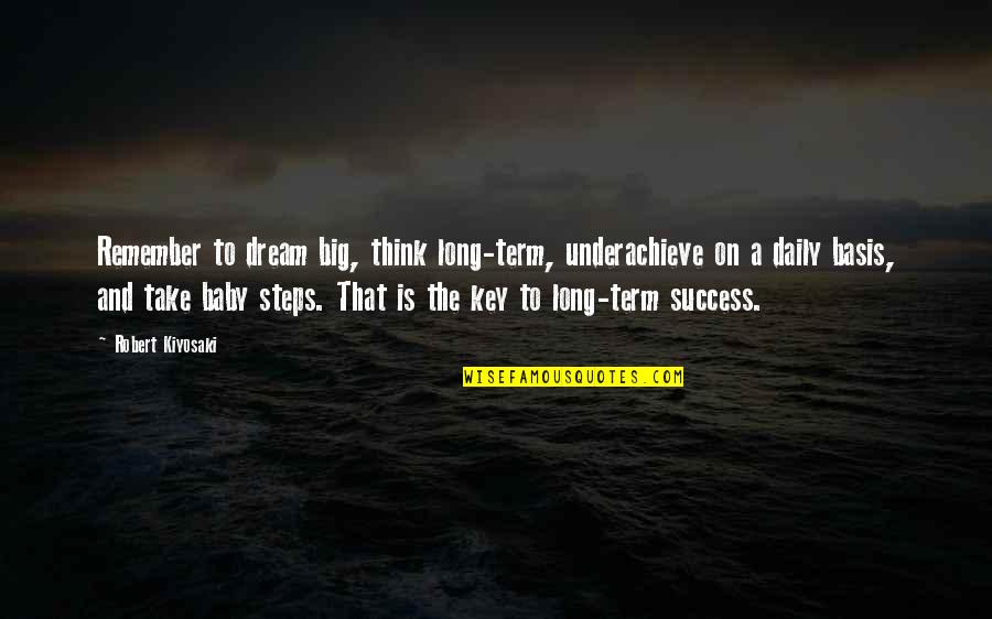 Dream Big Success Quotes By Robert Kiyosaki: Remember to dream big, think long-term, underachieve on