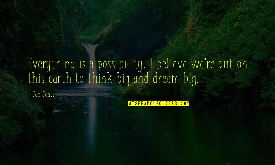 Dream Big Think Big Quotes By Jon Jones: Everything is a possibility. I believe we're put