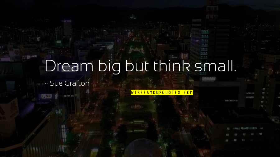 Dream Big Think Big Quotes By Sue Grafton: Dream big but think small.