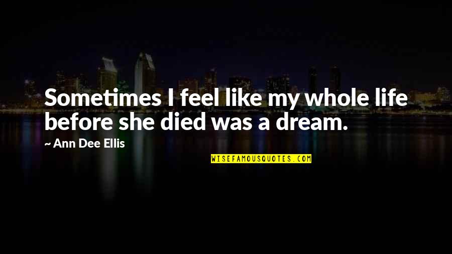 Dream My Life Quotes By Ann Dee Ellis: Sometimes I feel like my whole life before