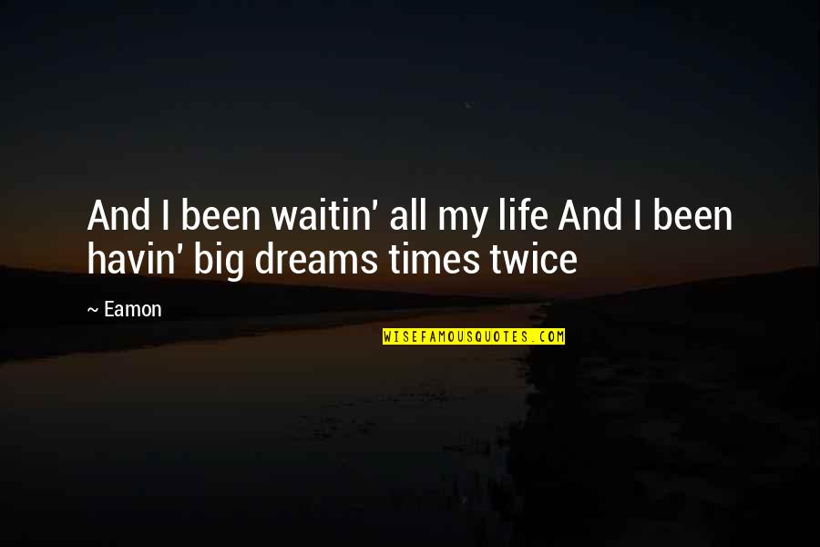 Dream My Life Quotes By Eamon: And I been waitin' all my life And