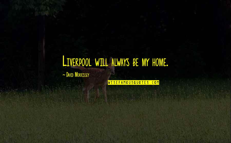 Dream Satin Quotes By David Morrissey: Liverpool will always be my home.