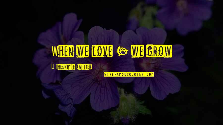 Dream Satin Quotes By Theophile Gautier: When we love - we grow
