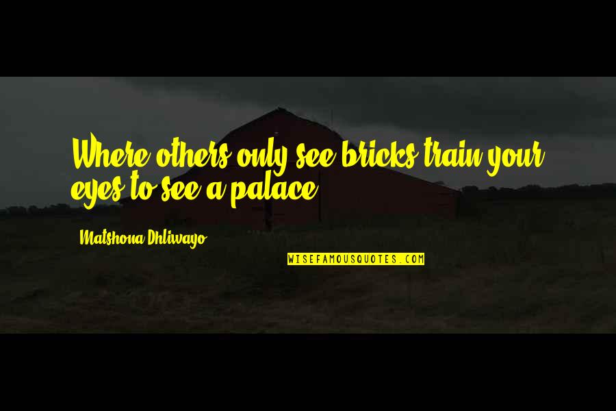 Dreams In The Eyes Quotes By Matshona Dhliwayo: Where others only see bricks,train your eyes to