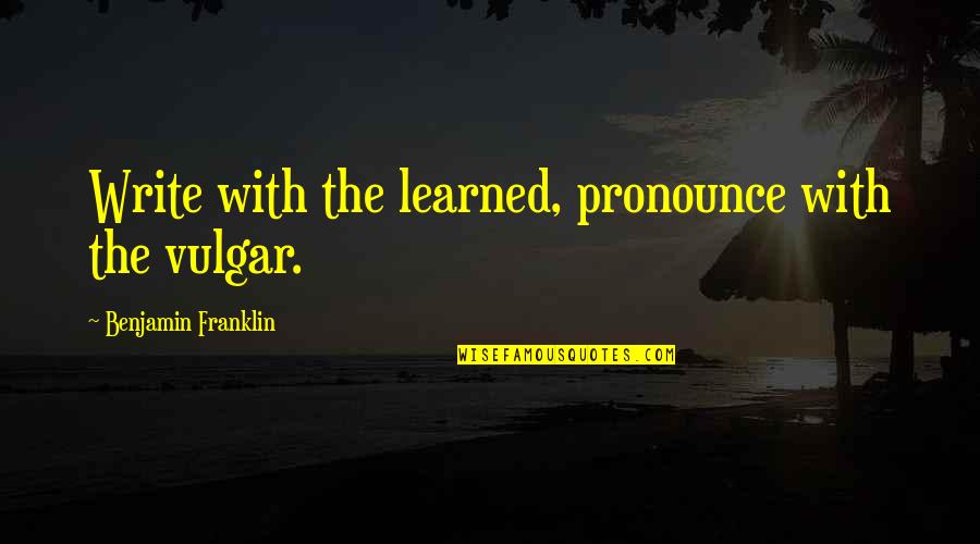 Drelmere Quotes By Benjamin Franklin: Write with the learned, pronounce with the vulgar.