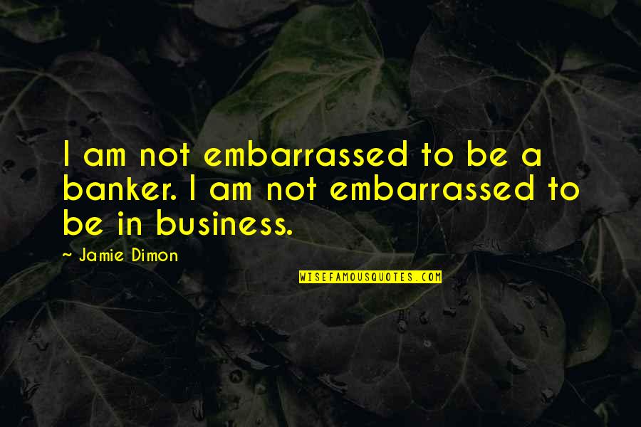 Dress And Appearance Quotes By Jamie Dimon: I am not embarrassed to be a banker.