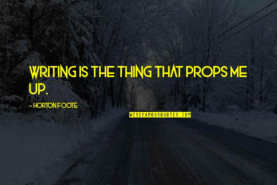 Dri Directions Quotes By Horton Foote: Writing is the thing that props me up.
