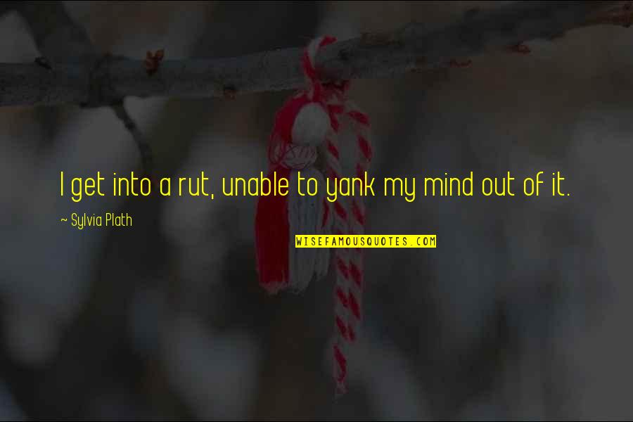 Dribbled My Way Quotes By Sylvia Plath: I get into a rut, unable to yank