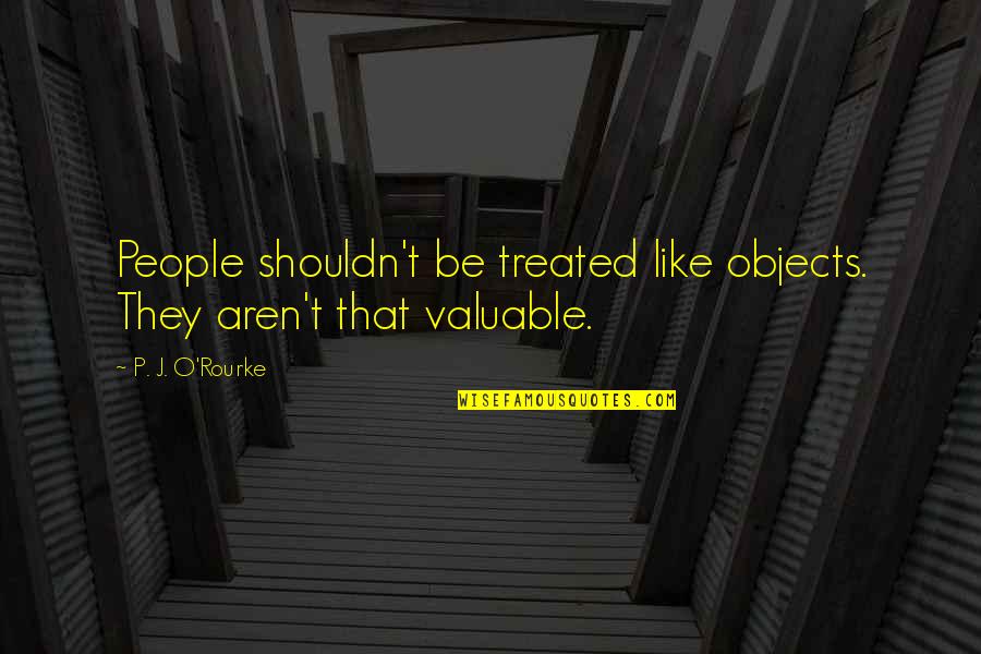 Drifting Friendship Quotes By P. J. O'Rourke: People shouldn't be treated like objects. They aren't