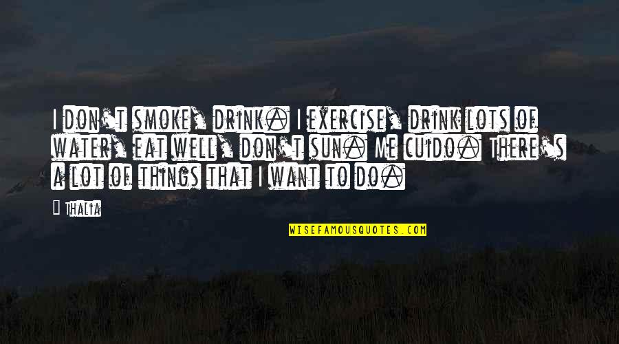 Drink Of Me Quotes By Thalia: I don't smoke, drink. I exercise, drink lots