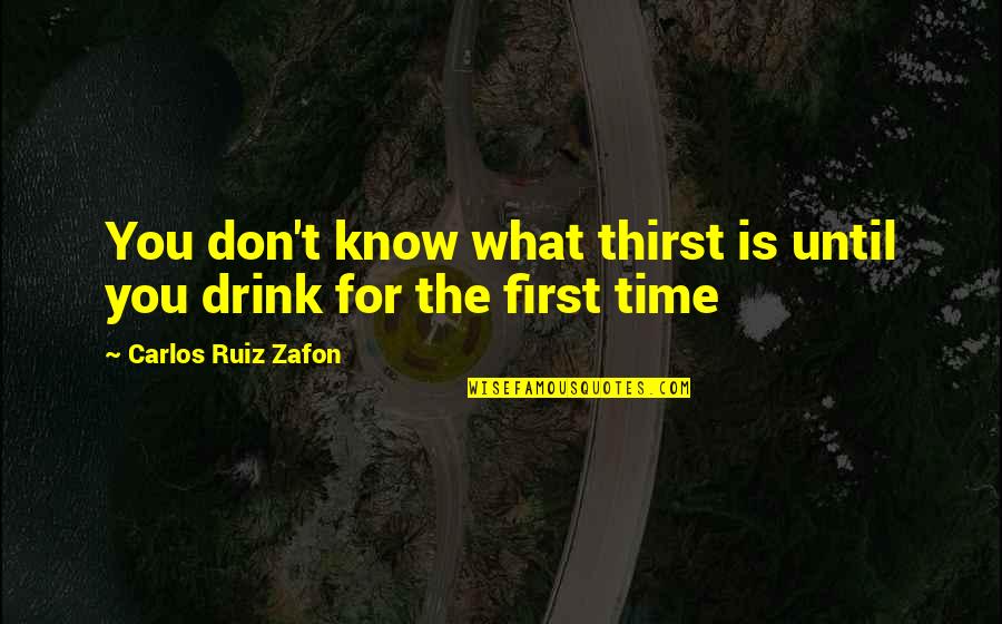 Drink Until Quotes By Carlos Ruiz Zafon: You don't know what thirst is until you