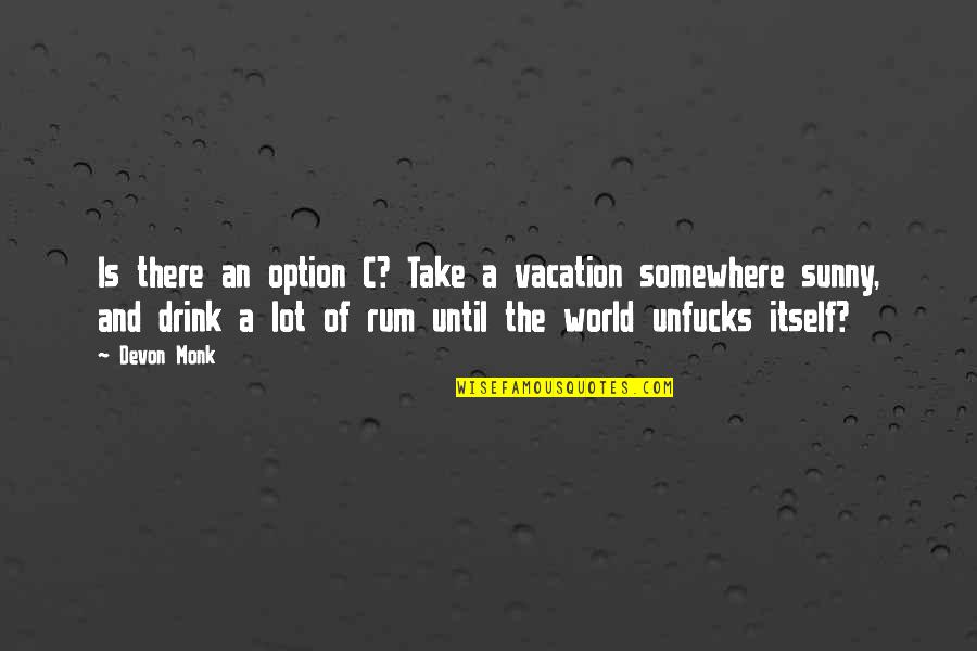 Drink Until Quotes By Devon Monk: Is there an option C? Take a vacation