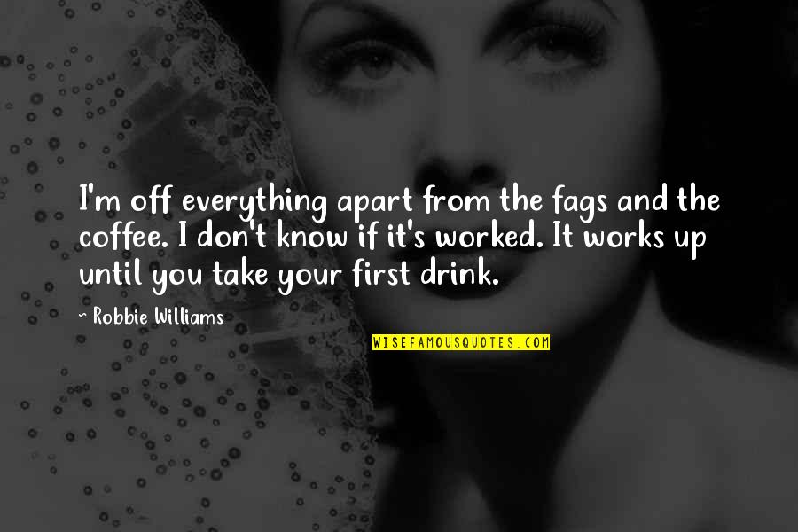 Drink Until Quotes By Robbie Williams: I'm off everything apart from the fags and