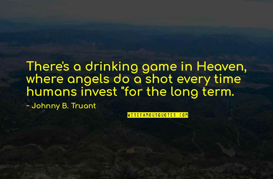 Drinking Shot Quotes By Johnny B. Truant: There's a drinking game in Heaven, where angels