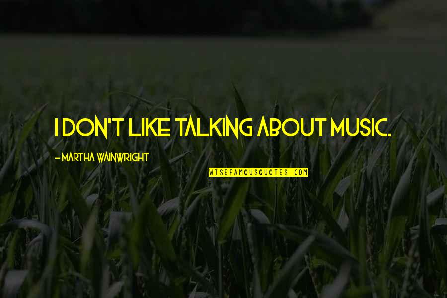 Drinkward Winery Quotes By Martha Wainwright: I don't like talking about music.