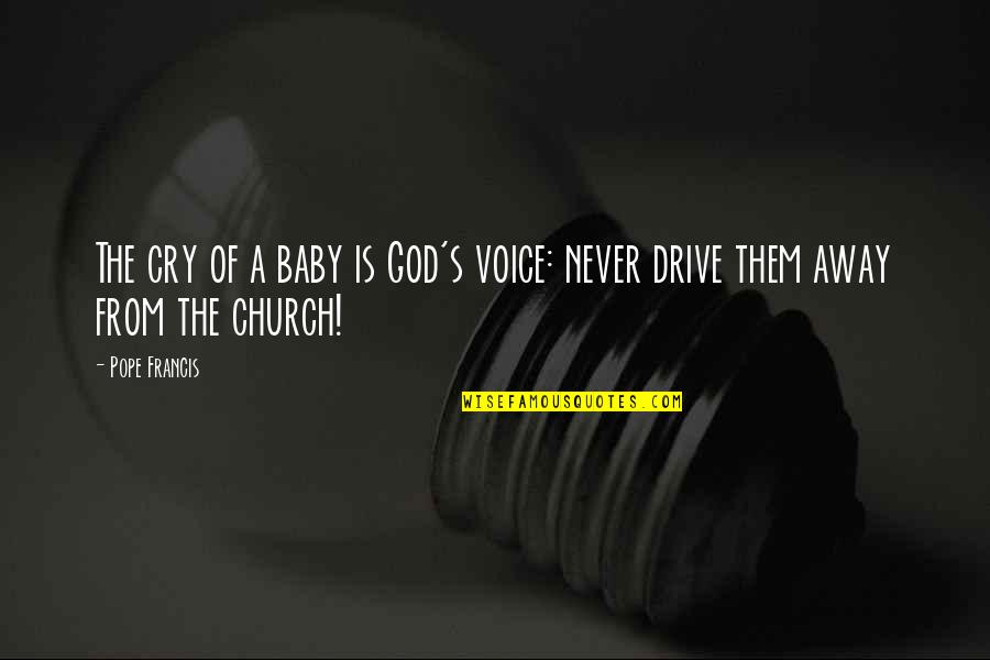 Drive Away Quotes By Pope Francis: The cry of a baby is God's voice: