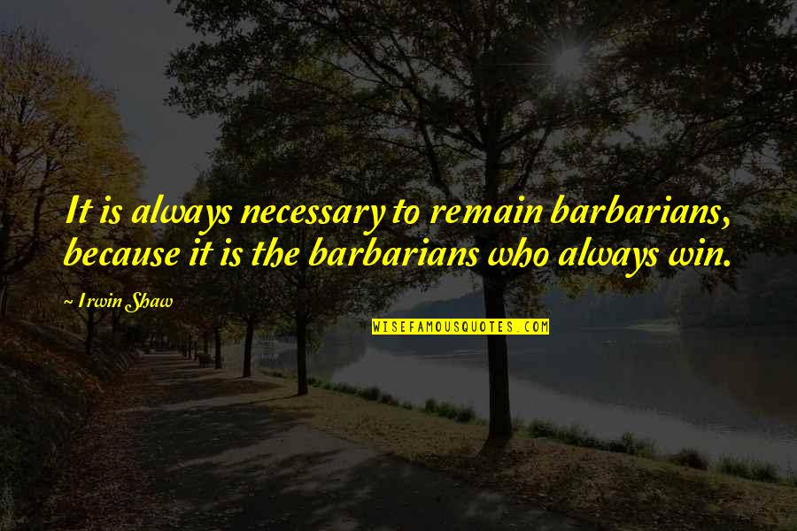 Drive Himself Quotes By Irwin Shaw: It is always necessary to remain barbarians, because