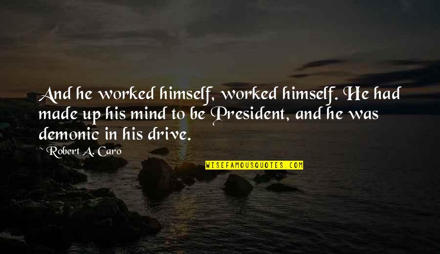 Drive Himself Quotes By Robert A. Caro: And he worked himself, worked himself. He had