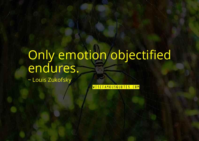 Drivetime Inventory Quotes By Louis Zukofsky: Only emotion objectified endures.