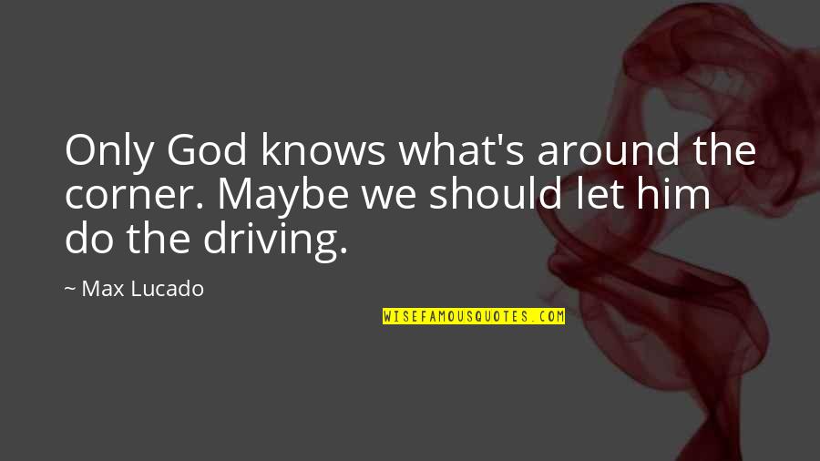 Driving Around Quotes By Max Lucado: Only God knows what's around the corner. Maybe