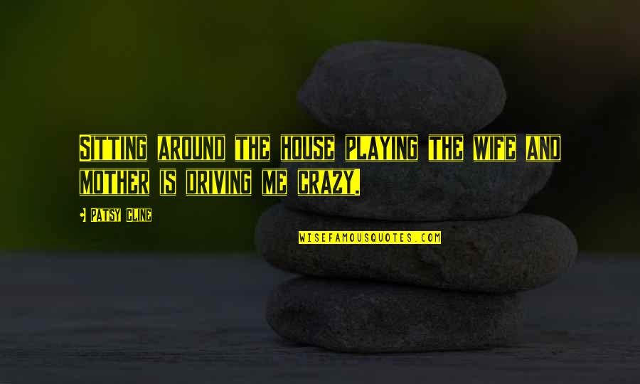 Driving Around Quotes By Patsy Cline: Sitting around the house playing the wife and