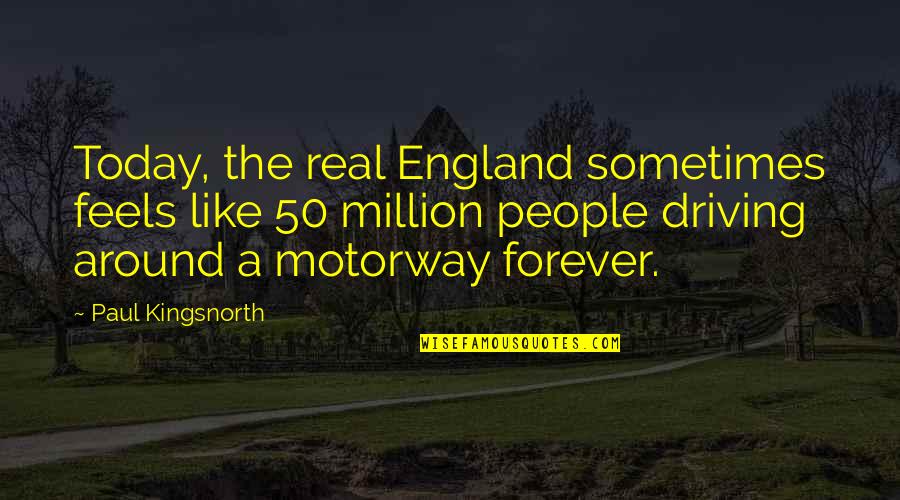 Driving Around Quotes By Paul Kingsnorth: Today, the real England sometimes feels like 50