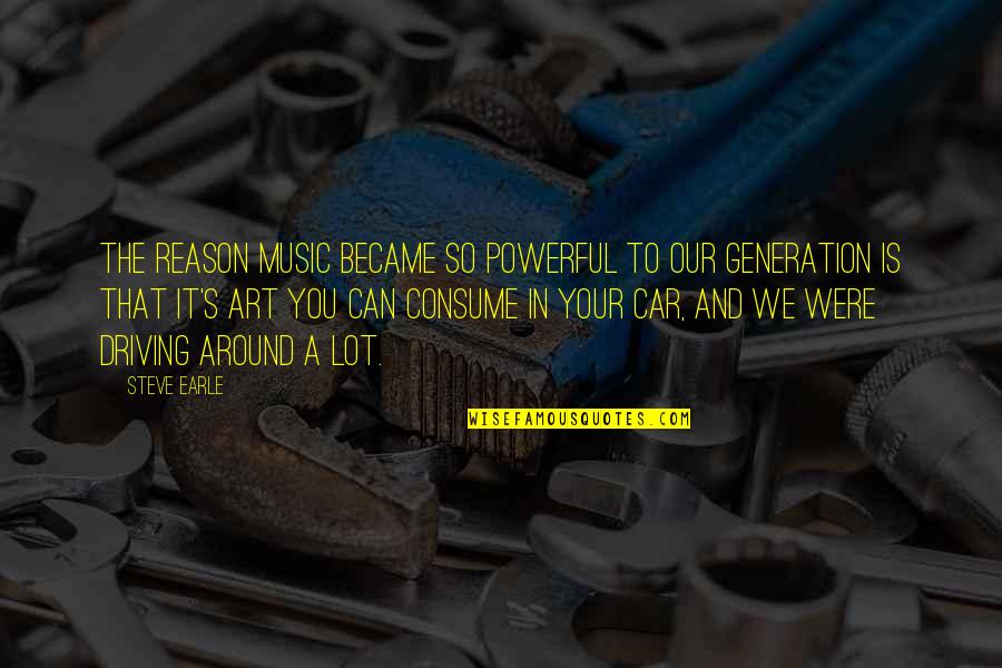 Driving Around Quotes By Steve Earle: The reason music became so powerful to our