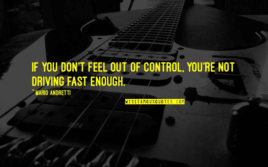 Driving Fast Quotes By Mario Andretti: If you don't feel out of control, you're