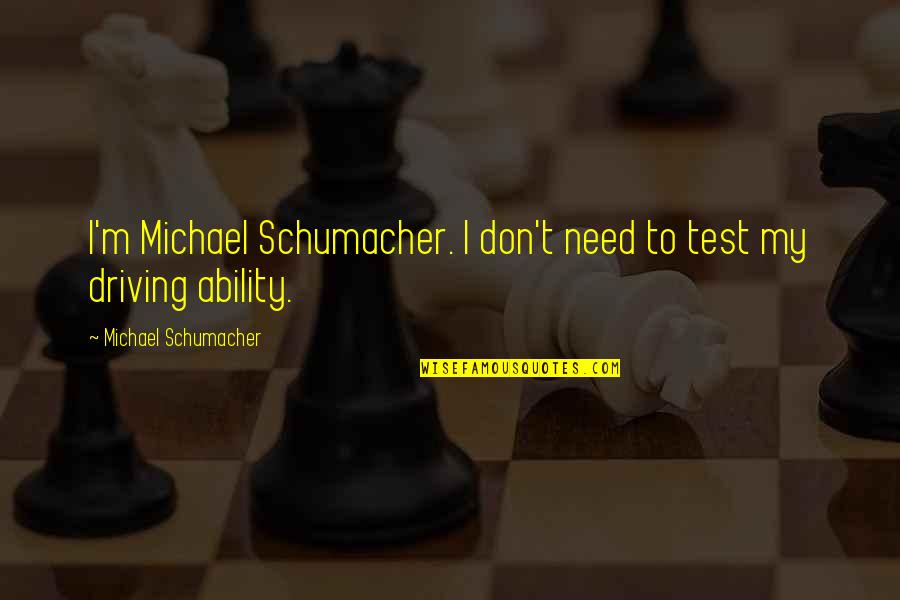 Driving Test Quotes By Michael Schumacher: I'm Michael Schumacher. I don't need to test