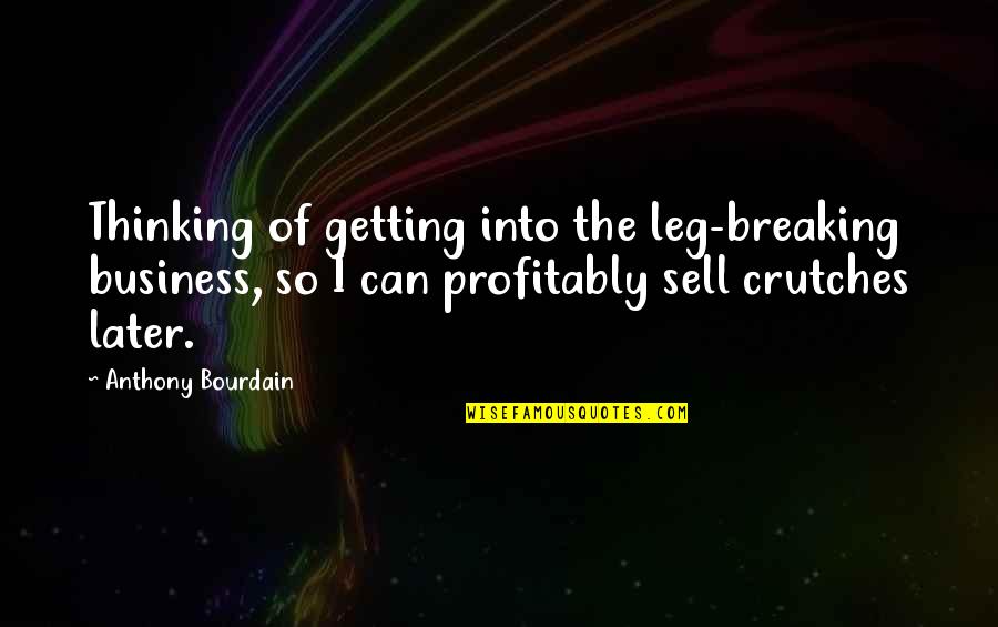 Dronkenput Quotes By Anthony Bourdain: Thinking of getting into the leg-breaking business, so