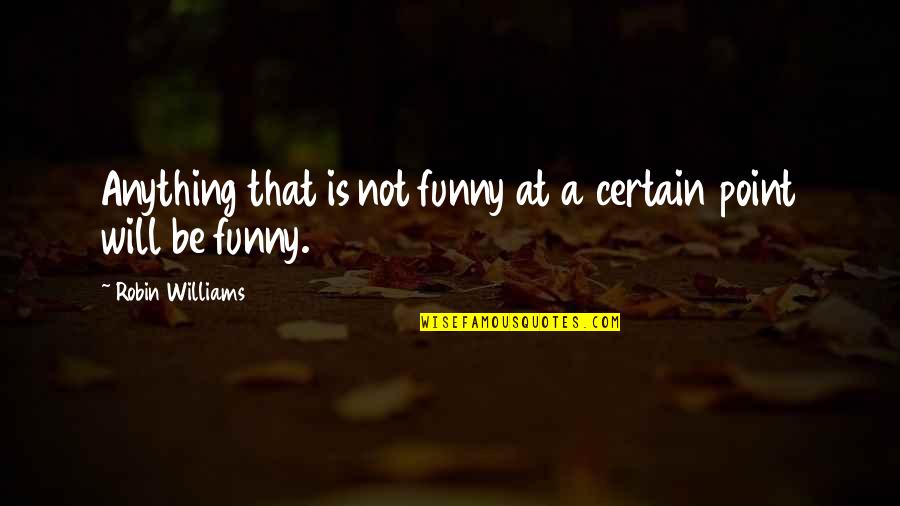 Dropbox Business Quotes By Robin Williams: Anything that is not funny at a certain