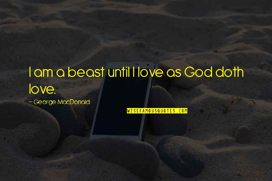 Droped The Lgb70 Quotes By George MacDonald: I am a beast until I love as