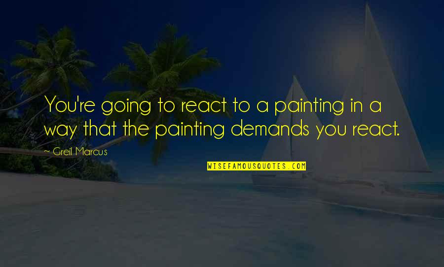 Dropping By To Say Hello Quotes By Greil Marcus: You're going to react to a painting in